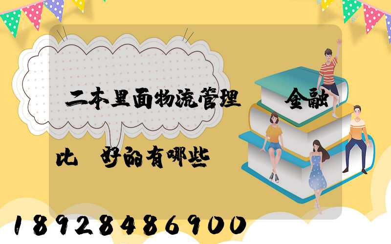 二本里面物流管理、金融、經(jīng)濟(jì)比較好的有哪些學(xué)校